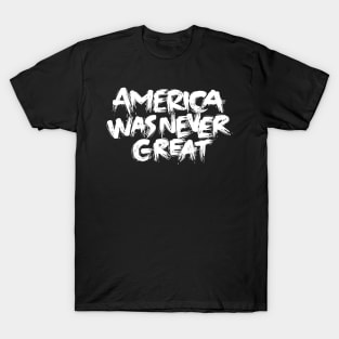 America Was Never Great T-Shirt